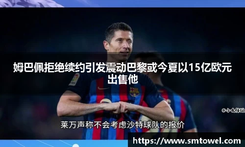 姆巴佩拒绝续约引发震动巴黎或今夏以15亿欧元出售他