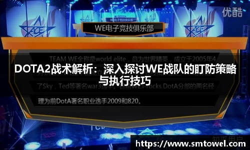DOTA2战术解析：深入探讨WE战队的盯防策略与执行技巧