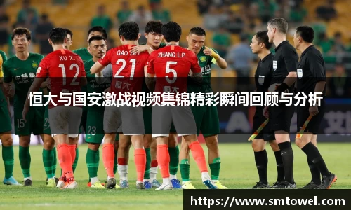 恒大与国安激战视频集锦精彩瞬间回顾与分析